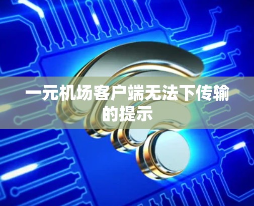 一元机场客户端无法下传输的提示