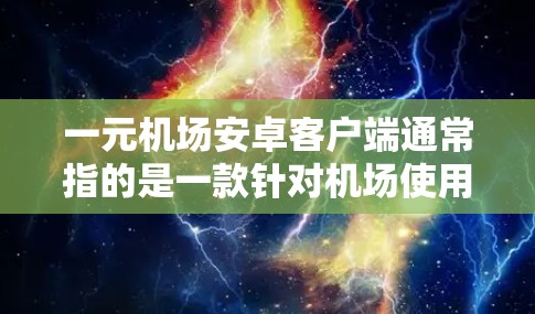 一元机场安卓客户端通常指的是一款针对机场使用的 Android 应用程序,旨在为用户提供便捷的出行服务,价格非常亲民。以下是一些常见的信息和特点 一元机场安卓客户端通常指的是一款针对机场使用的 Android 应用程序,旨在为用户提供便捷的出行服务,价格非常亲民。以下是一些常见的信息和特点