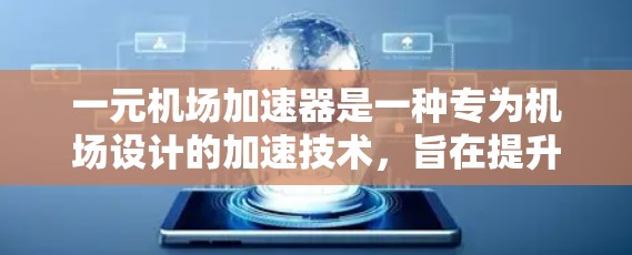 一元机场加速器是一种专为机场设计的加速技术，旨在提升飞机在起飞和降落时的飞行速度，以提高机场的运行效率和旅客体验。以下是对其核心概念和应用的详细分析