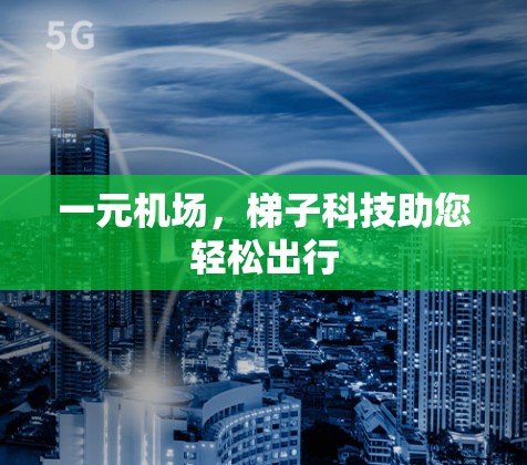 一元机场，梯子科技助您轻松出行