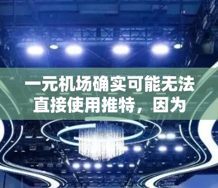 一元机场确实可能无法直接使用推特，因为推特通常需要连接到互联网。不过，如果你需要在机场使用推特，你可以尝试以下方法
