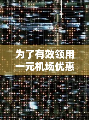 为了有效领用一元机场优惠卷并享受节省机票成本，可以按照以下步骤操作
