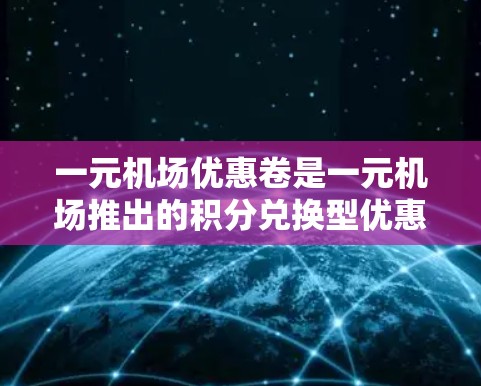 一元机场优惠卷是一元机场推出的积分兑换型优惠产品，可以帮助用户节省费用并享受更优质的服务。以下是一元机场优惠卷的具体使用方法