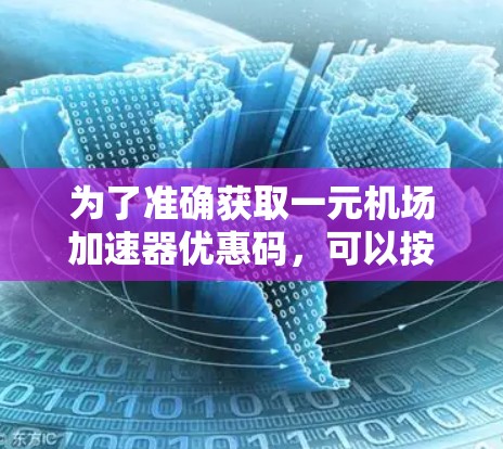 为了准确获取一元机场加速器优惠码，可以按照以下步骤进行