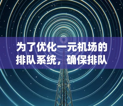 为了优化一元机场的排队系统，确保排队时间更短并提高用户体验，可以按照以下步骤实施