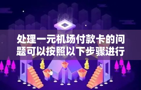 处理一元机场付款卡的问题可以按照以下步骤进行