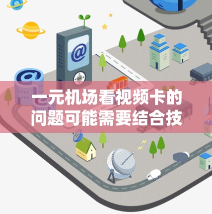一元机场看视频卡的问题可能需要结合技术、用户体验和具体情况来解决。以下是一些可能的解决方案