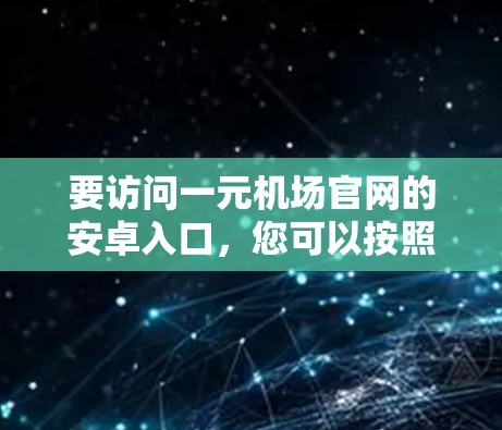 要访问一元机场官网的安卓入口，您可以按照以下步骤操作