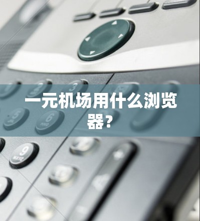 一元机场用什么浏览器？
