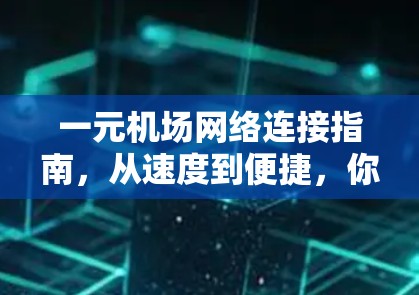 一元机场网络连接指南，从速度到便捷，你值得拥有