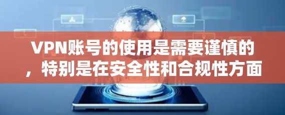 VPN账号的使用是需要谨慎的，特别是在安全性和合规性方面，因此建议用户在使用时注意安全，避免在未授权的情况下登录，或者在晚上和节假日使用。建议用户及时检查账户的状态，避免因账户过期或故障导致的问题