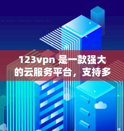 123vpn 是一款强大的云服务平台，支持多种云资源，包括云存储、云服务器、云文件等。如果你想使用123vpn，可以按照以下步骤进行配置