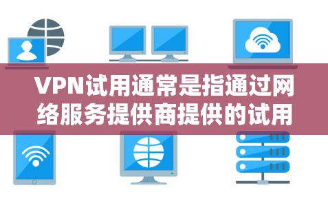 VPN试用通常是指通过网络服务提供商提供的试用功能，允许用户访问特定的VPN服务器或流量。以下是一些常见问题和信息