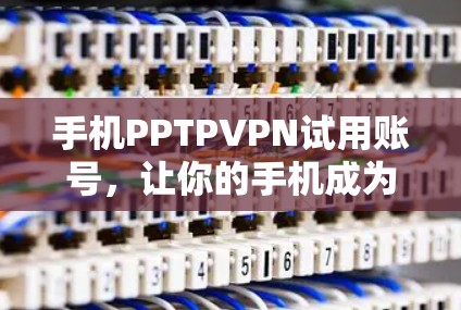 手机PPTPVPN试用账号，让你的手机成为上网的好帮手