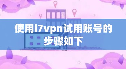 使用i7vpn试用账号的步骤如下