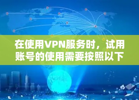 在使用VPN服务时,试用账号的使用需要按照以下步骤进行 在使用VPN服务时,试用账号的使用需要按照以下步骤进行
