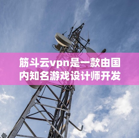 筋斗云vpn是一款由国内知名游戏设计师开发的虚拟现实（VR）类游戏平台，旨在为用户提供沉浸式的游戏体验。如果你对筋斗云VPN试用账号感兴趣，以下是一些基本的信息和建议