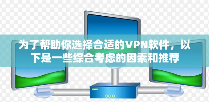 为了帮助你选择合适的VPN软件，以下是一些综合考虑的因素和推荐