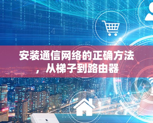 安装通信网络的正确方法，从梯子到路由器