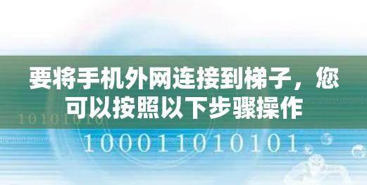 要将手机外网连接到梯子，您可以按照以下步骤操作