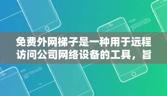 免费外网梯子是一种用于远程访问公司网络设备的工具,旨在解决物理连接网络不稳定的问题。以下是其详细介绍 免费外网梯子是一种用于远程访问公司网络设备的工具,旨在解决物理连接网络不稳定的问题。以下是其详细介绍