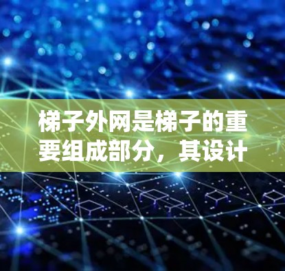 梯子外网是梯子的重要组成部分，其设计和尺寸直接影响梯子的安全性和稳定性。以下是一个系统化的学习指南，帮助您深入理解梯子外网的结构、尺寸设计和应用