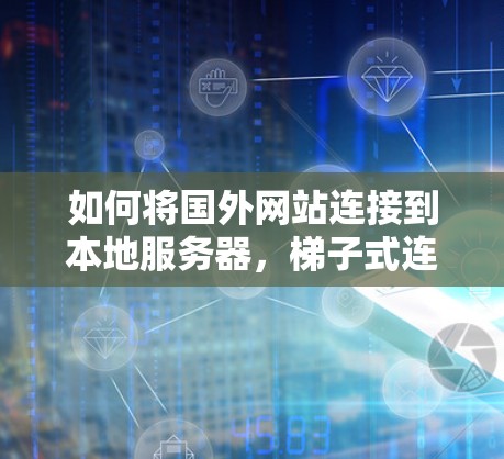 如何将国外网站连接到本地服务器，梯子式连接法