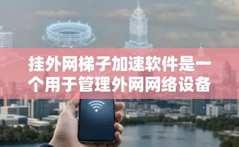 挂外网梯子加速软件是一个用于管理外网网络设备的工具,旨在帮助用户优化网络性能和管理设备。以下是对该软件的详细介绍 挂外网梯子加速软件是一个用于管理外网网络设备的工具,旨在帮助用户优化网络性能和管理设备。以下是对该软件的详细介绍
