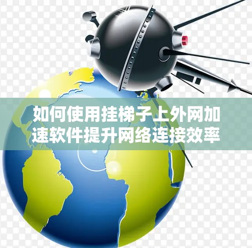 如何使用挂梯子上外网加速软件提升网络连接效率