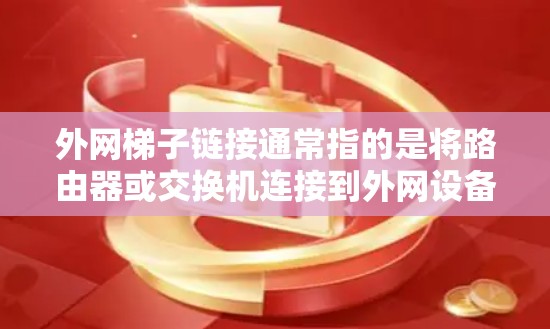 外网梯子链接通常指的是将路由器或交换机连接到外网设备上的梯子，用于实现对互联网的终端连接。以下是一些常见的问题和解决方案