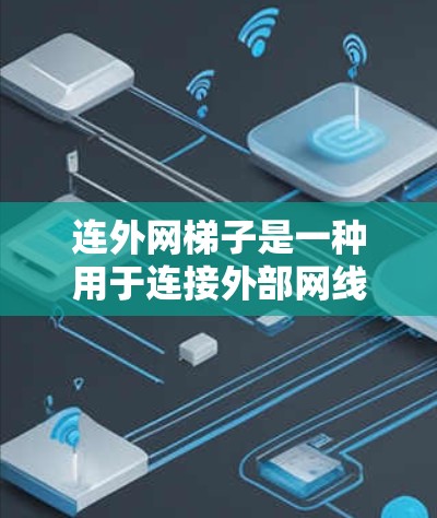 连外网梯子是一种用于连接外部网线的设备，通常用于建筑、电力或通信等领域。以下是一个详细的步骤说明，帮助您了解如何使用连外网梯子