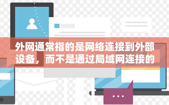 外网通常指的是网络连接到外部设备，而不是通过局域网连接的。外网设备通常位于外部，如电脑、手机等，而局域网设备则位于同一个网络范围内。外网设备可以帮助用户更安全地访问外部资源，如手机、电脑、存储设备等