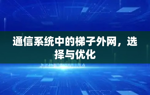 通信系统中的梯子外网，选择与优化