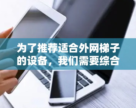 为了推荐适合外网梯子的设备，我们需要综合考虑多个因素，以满足不同用户的需求和场景。以下是推荐的策略和产品组合