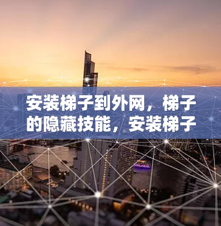 安装梯子到外网，梯子的隐藏技能，安装梯子到外网