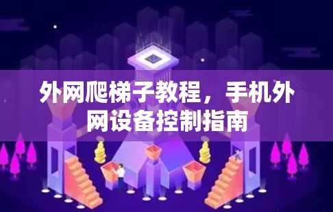 外网爬梯子教程，手机外网设备控制指南
