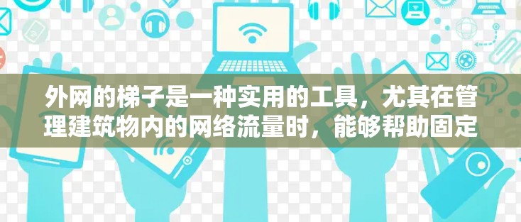 外网的梯子是一种实用的工具，尤其在管理建筑物内的网络流量时，能够帮助固定和管理外网的网线或绳子。以下是使用外网梯子的详细步骤