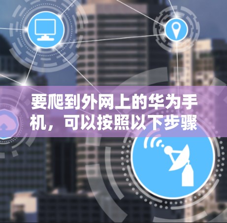 要爬到外网上的华为手机，可以按照以下步骤操作