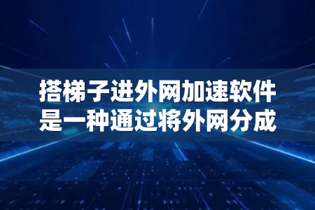 搭梯子进外网加速软件是一种通过将外网分成两部分连接到内网来提升连接速度的方法。以下是一些步骤和注意事项，帮助你有效使用该软件