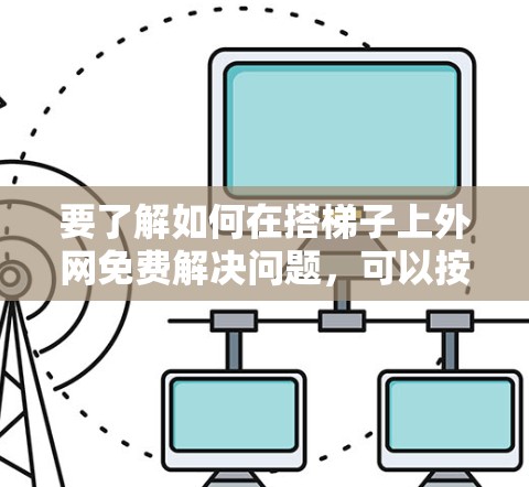 要了解如何在搭梯子上外网免费解决问题，可以按照以下步骤进行