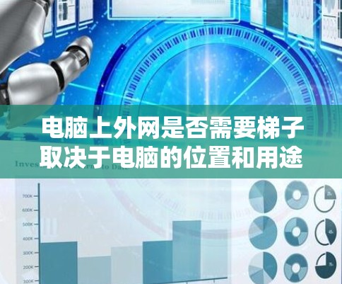 电脑上外网是否需要梯子取决于电脑的位置和用途。以下是分情况的总结