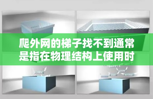爬外网的梯子找不到通常是指在物理结构上使用时遇到无法使用的情况。以下是可能的原因和解决方法