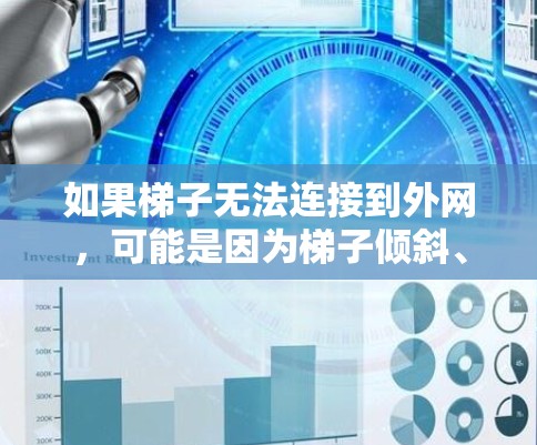 如果梯子无法连接到外网，可能是因为梯子倾斜、外网未被覆盖、梯子固定不牢固、底部松动或者外网强度不足等，你可以尝试以下步骤来解决