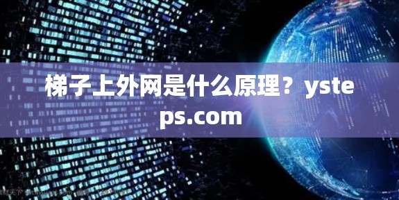 梯子上外网是什么原理？ysteps.com