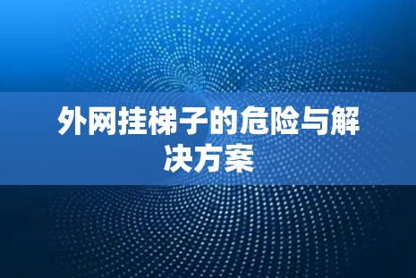 外网挂梯子的危险与解决方案
