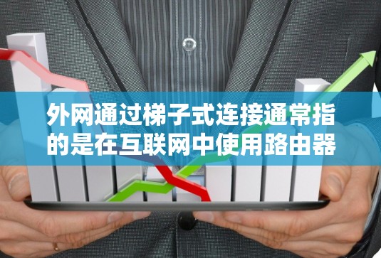 外网通过梯子式连接通常指的是在互联网中使用路由器和接口连接来管理网络设备，确保网络的稳定性和高效性。以下是一个详细的步骤指南
