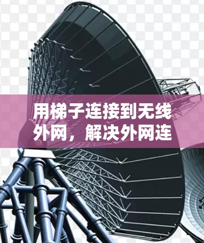 用梯子连接到无线外网，解决外网连接的简单方法