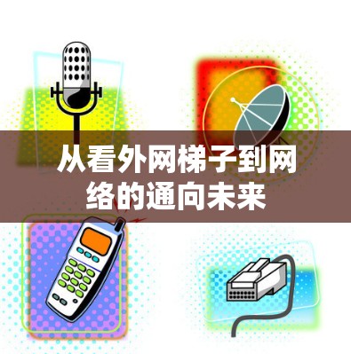 从看外网梯子到网络的通向未来