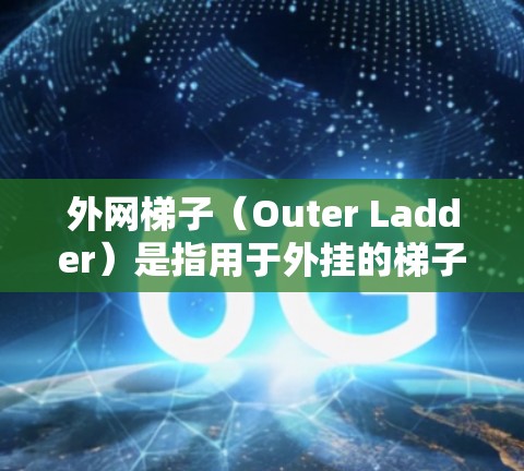 外网梯子（Outer Ladder）是指用于外挂的梯子，主要用于连接外网和内网，确保网架结构的稳固性和稳定性。外网梯子在网架设计中扮演着关键角色，能够调整角度和位置，方便用户在不同场景下灵活使用