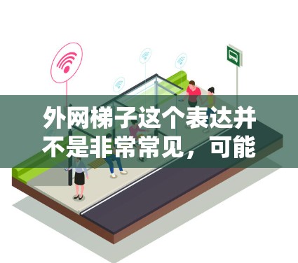 外网梯子这个表达并不是非常常见，可能是指网络设备的使用方法或工具，类似于梯子用于连接和配置网络设备。以下是一些可能的解释和步骤
